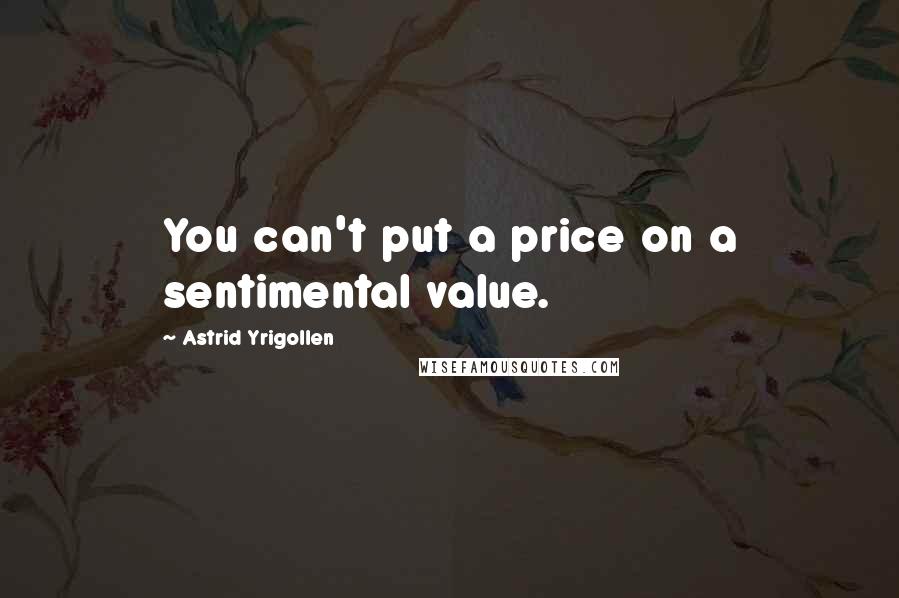 Astrid Yrigollen Quotes: You can't put a price on a sentimental value.