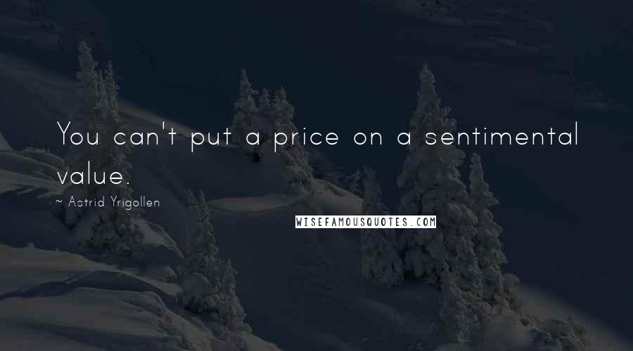 Astrid Yrigollen Quotes: You can't put a price on a sentimental value.