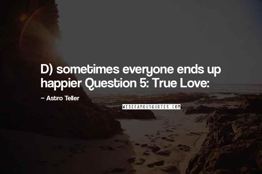 Astro Teller Quotes: D) sometimes everyone ends up happier Question 5: True Love: