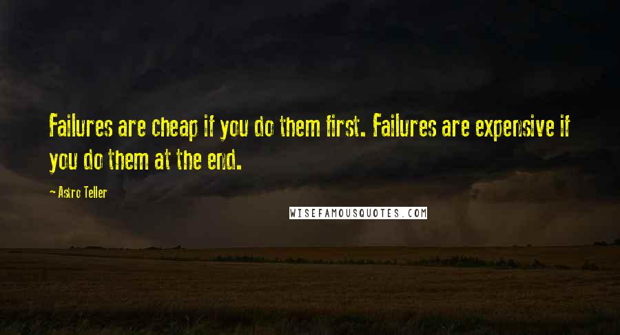 Astro Teller Quotes: Failures are cheap if you do them first. Failures are expensive if you do them at the end.