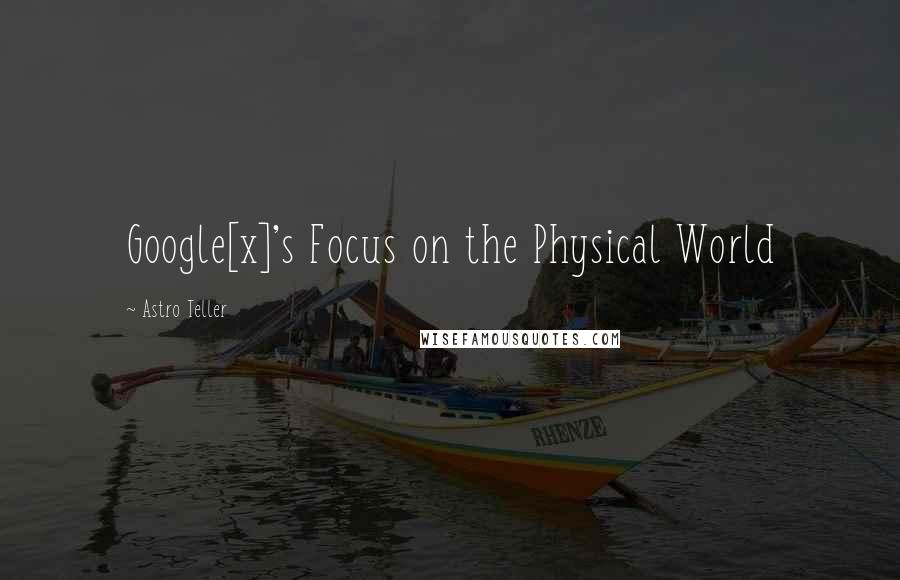 Astro Teller Quotes: Google[x]'s Focus on the Physical World