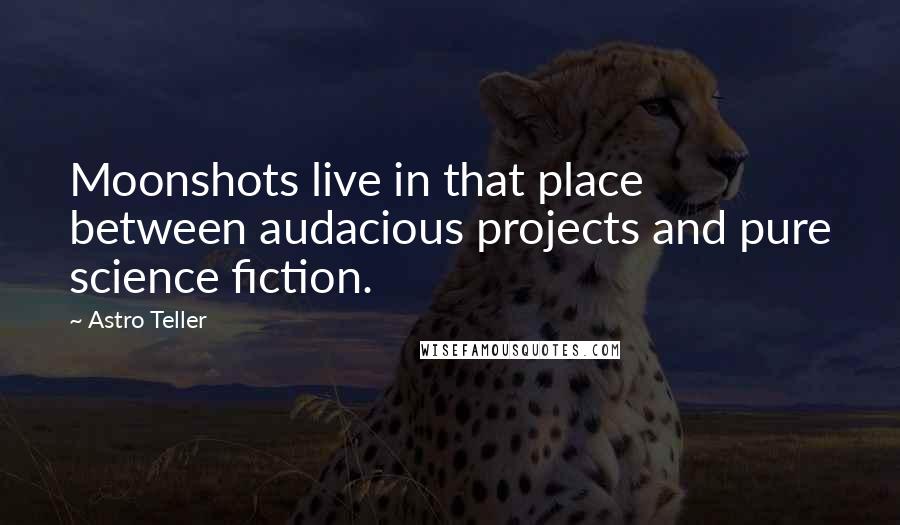 Astro Teller Quotes: Moonshots live in that place between audacious projects and pure science fiction.