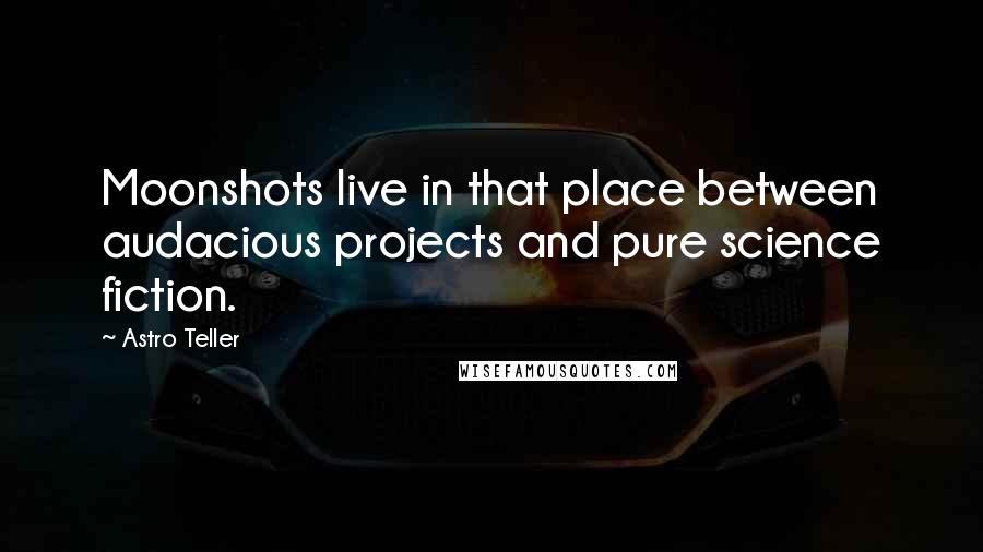 Astro Teller Quotes: Moonshots live in that place between audacious projects and pure science fiction.