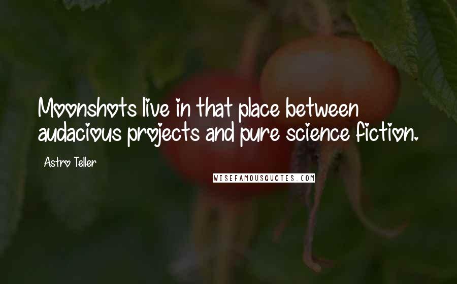 Astro Teller Quotes: Moonshots live in that place between audacious projects and pure science fiction.