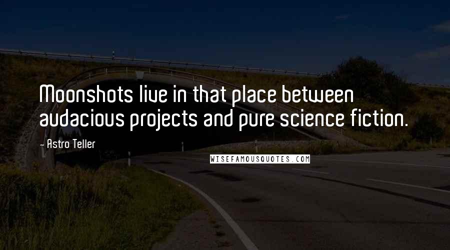 Astro Teller Quotes: Moonshots live in that place between audacious projects and pure science fiction.