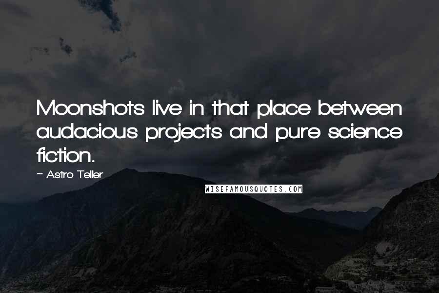 Astro Teller Quotes: Moonshots live in that place between audacious projects and pure science fiction.