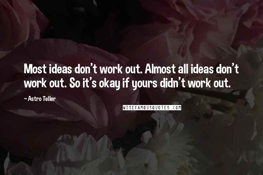 Astro Teller Quotes: Most ideas don't work out. Almost all ideas don't work out. So it's okay if yours didn't work out.