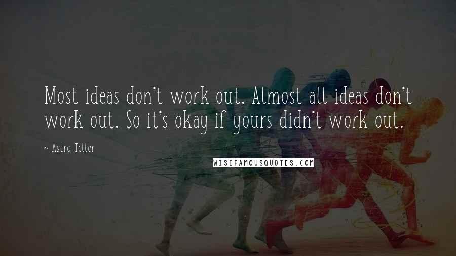 Astro Teller Quotes: Most ideas don't work out. Almost all ideas don't work out. So it's okay if yours didn't work out.