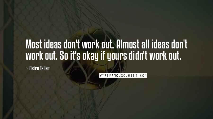 Astro Teller Quotes: Most ideas don't work out. Almost all ideas don't work out. So it's okay if yours didn't work out.