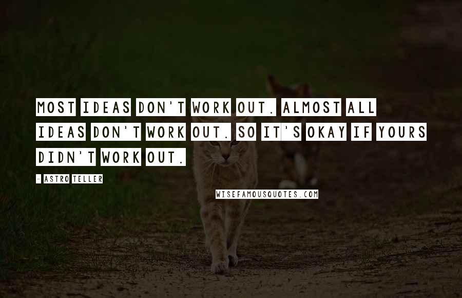 Astro Teller Quotes: Most ideas don't work out. Almost all ideas don't work out. So it's okay if yours didn't work out.