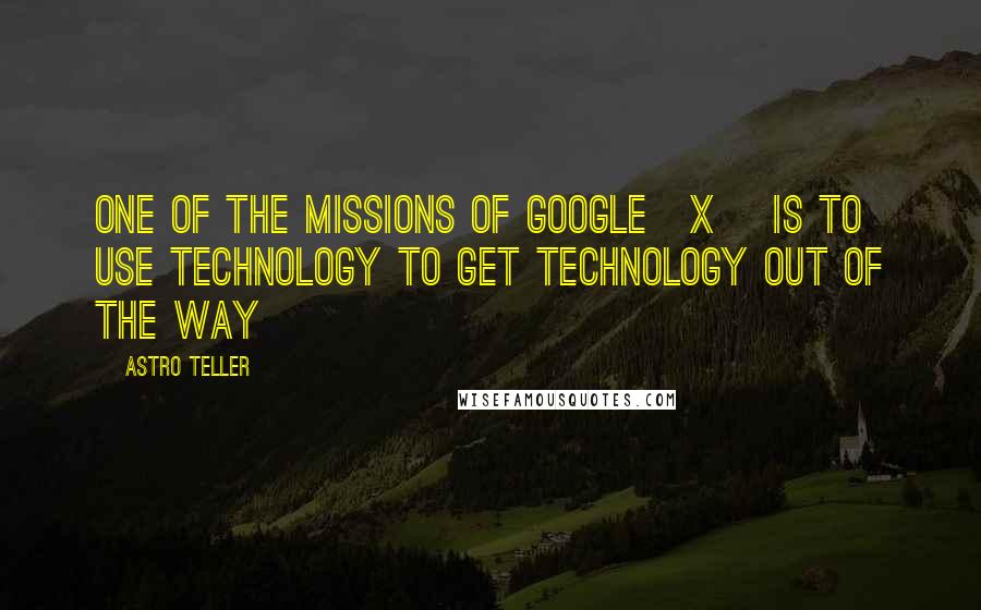 Astro Teller Quotes: One of the missions of Google[x] is to use technology to get technology out of the way