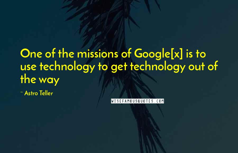 Astro Teller Quotes: One of the missions of Google[x] is to use technology to get technology out of the way