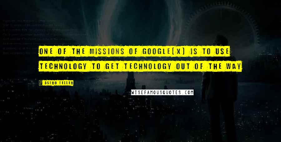 Astro Teller Quotes: One of the missions of Google[x] is to use technology to get technology out of the way