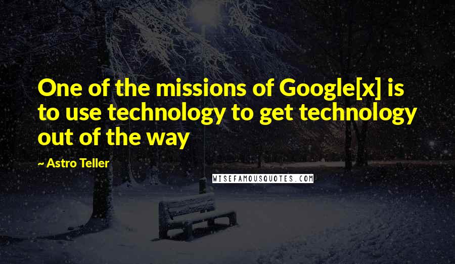 Astro Teller Quotes: One of the missions of Google[x] is to use technology to get technology out of the way