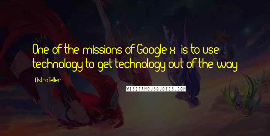 Astro Teller Quotes: One of the missions of Google[x] is to use technology to get technology out of the way