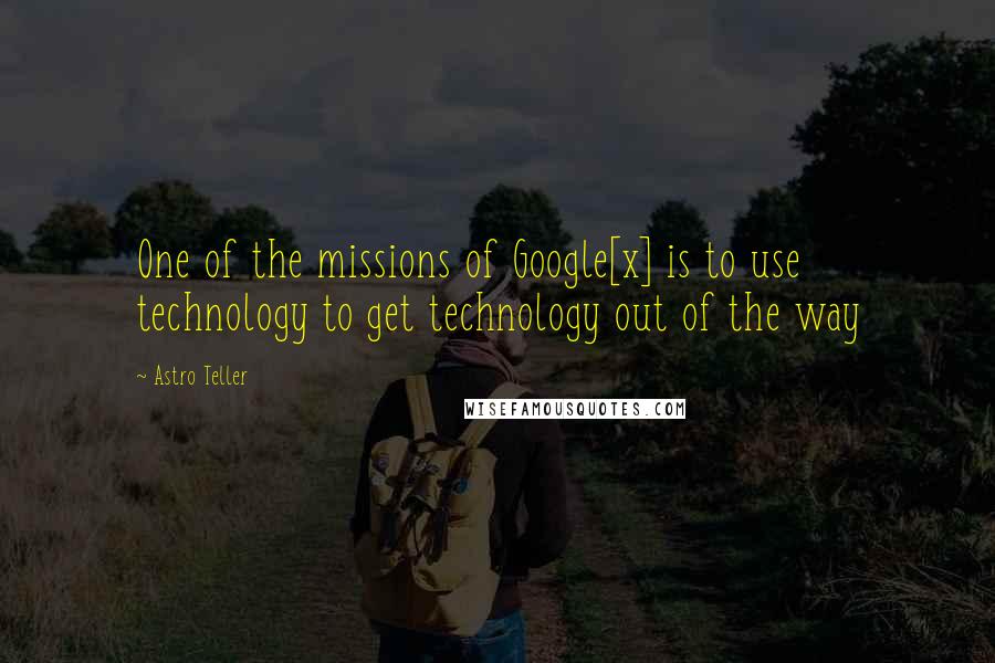Astro Teller Quotes: One of the missions of Google[x] is to use technology to get technology out of the way
