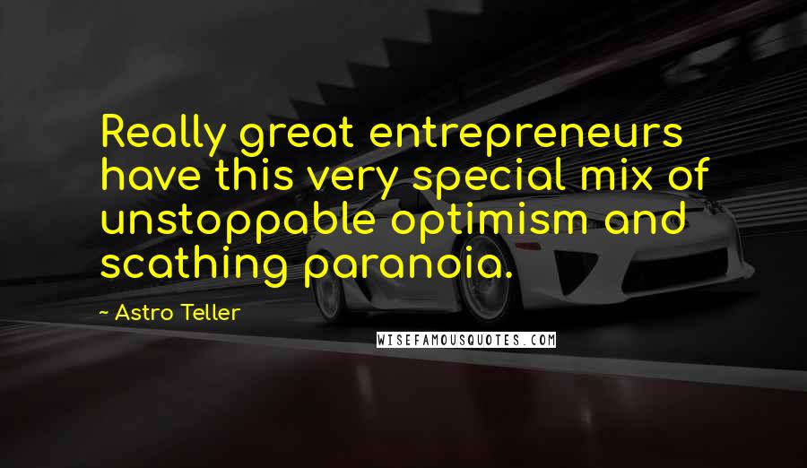 Astro Teller Quotes: Really great entrepreneurs have this very special mix of unstoppable optimism and scathing paranoia.