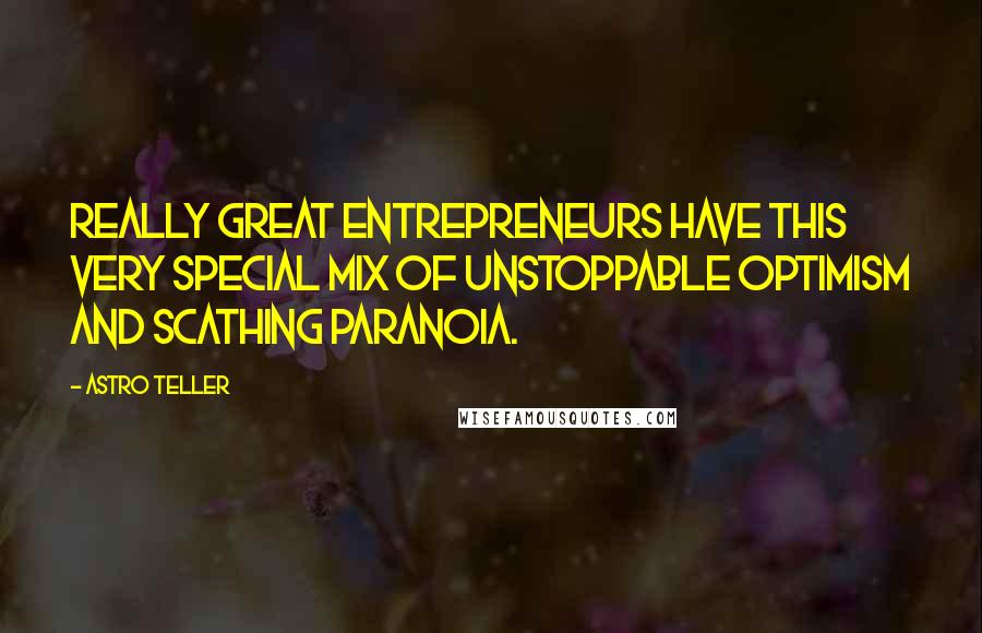 Astro Teller Quotes: Really great entrepreneurs have this very special mix of unstoppable optimism and scathing paranoia.