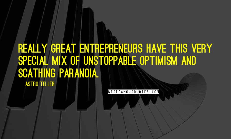 Astro Teller Quotes: Really great entrepreneurs have this very special mix of unstoppable optimism and scathing paranoia.