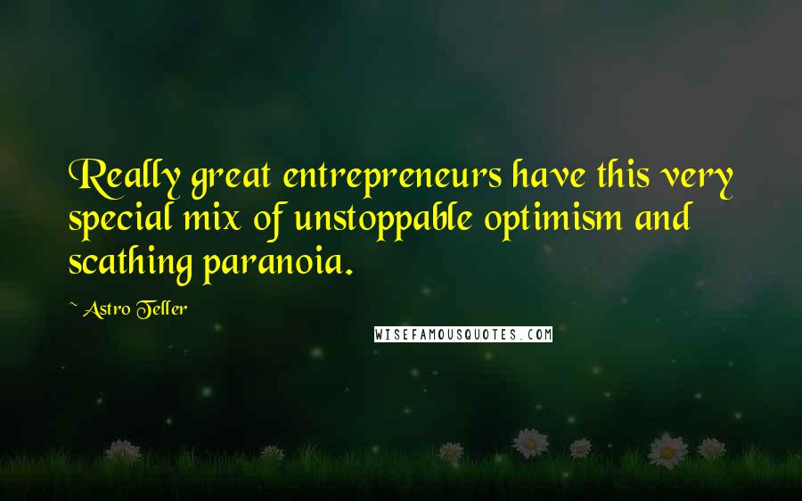 Astro Teller Quotes: Really great entrepreneurs have this very special mix of unstoppable optimism and scathing paranoia.