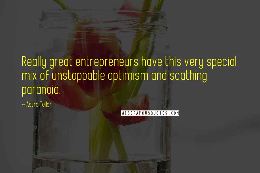 Astro Teller Quotes: Really great entrepreneurs have this very special mix of unstoppable optimism and scathing paranoia.