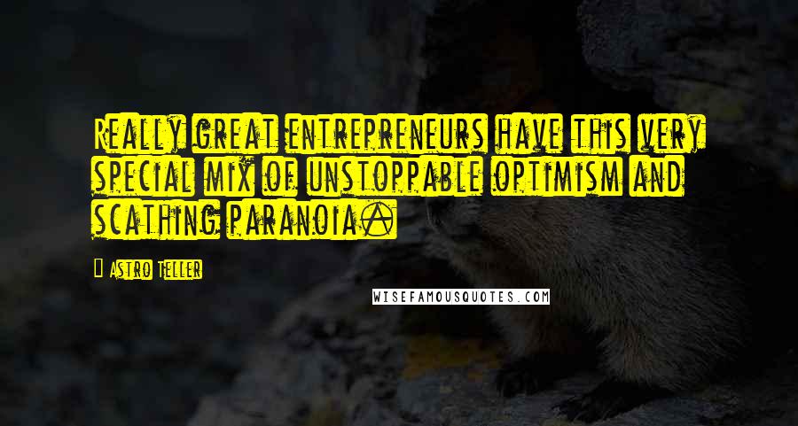 Astro Teller Quotes: Really great entrepreneurs have this very special mix of unstoppable optimism and scathing paranoia.