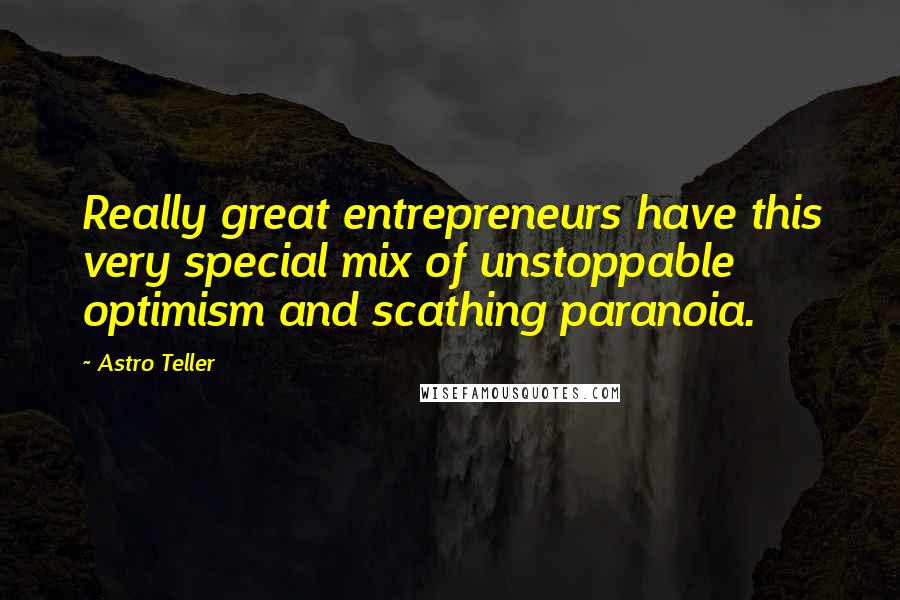 Astro Teller Quotes: Really great entrepreneurs have this very special mix of unstoppable optimism and scathing paranoia.