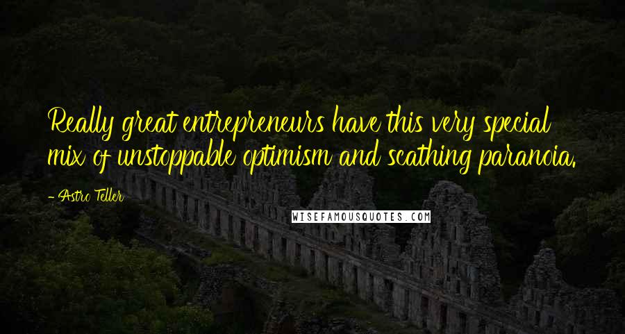 Astro Teller Quotes: Really great entrepreneurs have this very special mix of unstoppable optimism and scathing paranoia.