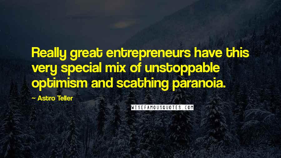 Astro Teller Quotes: Really great entrepreneurs have this very special mix of unstoppable optimism and scathing paranoia.