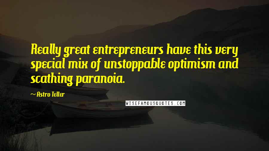 Astro Teller Quotes: Really great entrepreneurs have this very special mix of unstoppable optimism and scathing paranoia.