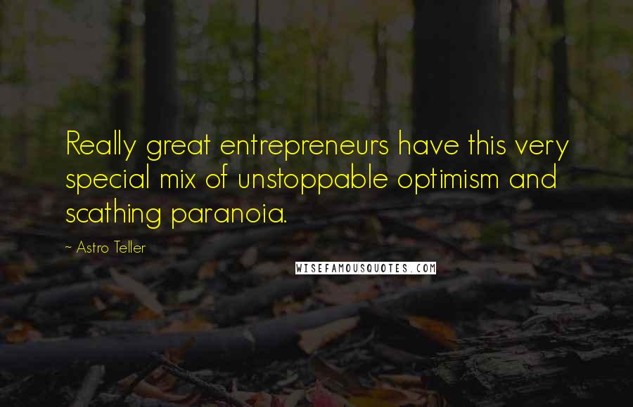 Astro Teller Quotes: Really great entrepreneurs have this very special mix of unstoppable optimism and scathing paranoia.