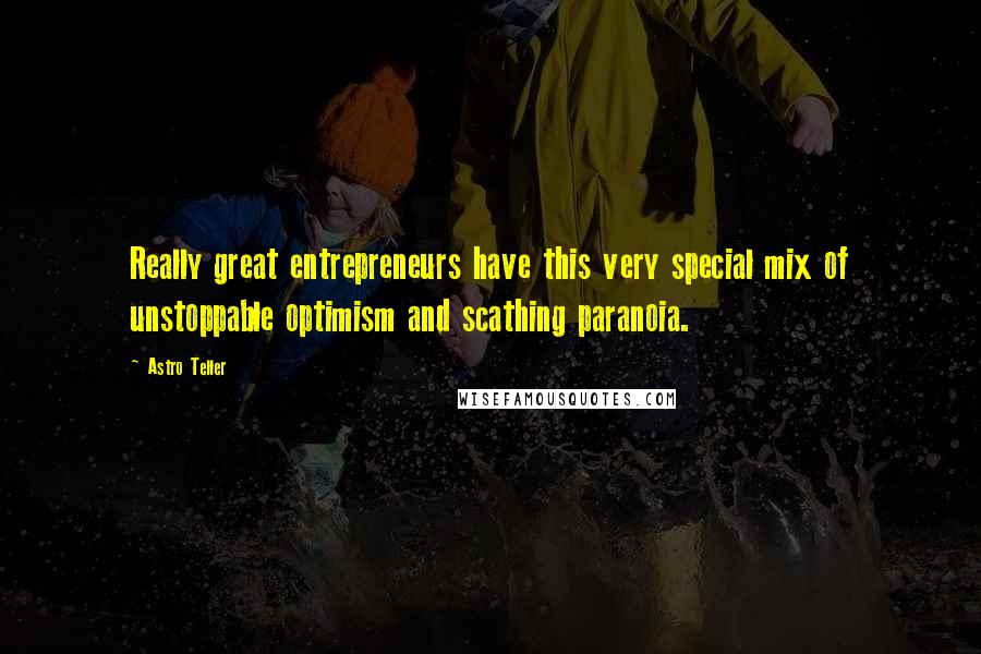 Astro Teller Quotes: Really great entrepreneurs have this very special mix of unstoppable optimism and scathing paranoia.