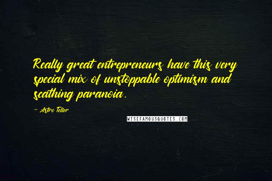 Astro Teller Quotes: Really great entrepreneurs have this very special mix of unstoppable optimism and scathing paranoia.