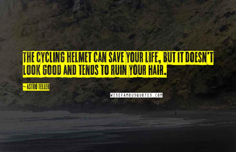 Astro Teller Quotes: The cycling helmet can save your life, but it doesn't look good and tends to ruin your hair.