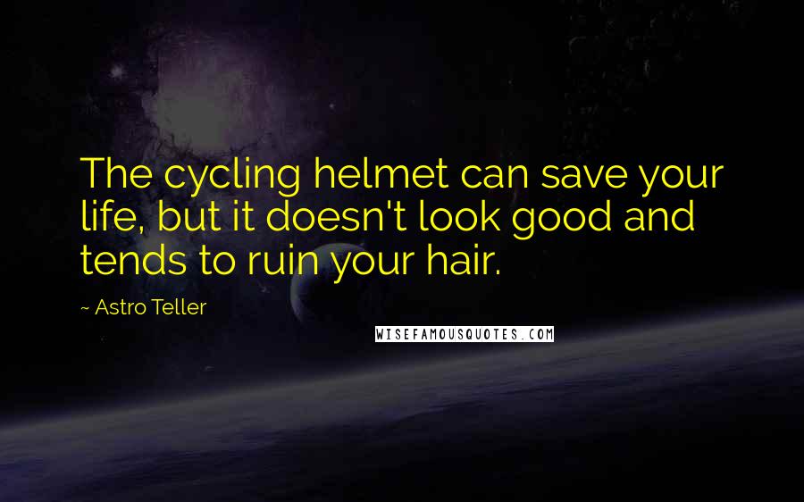 Astro Teller Quotes: The cycling helmet can save your life, but it doesn't look good and tends to ruin your hair.