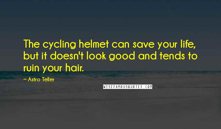 Astro Teller Quotes: The cycling helmet can save your life, but it doesn't look good and tends to ruin your hair.