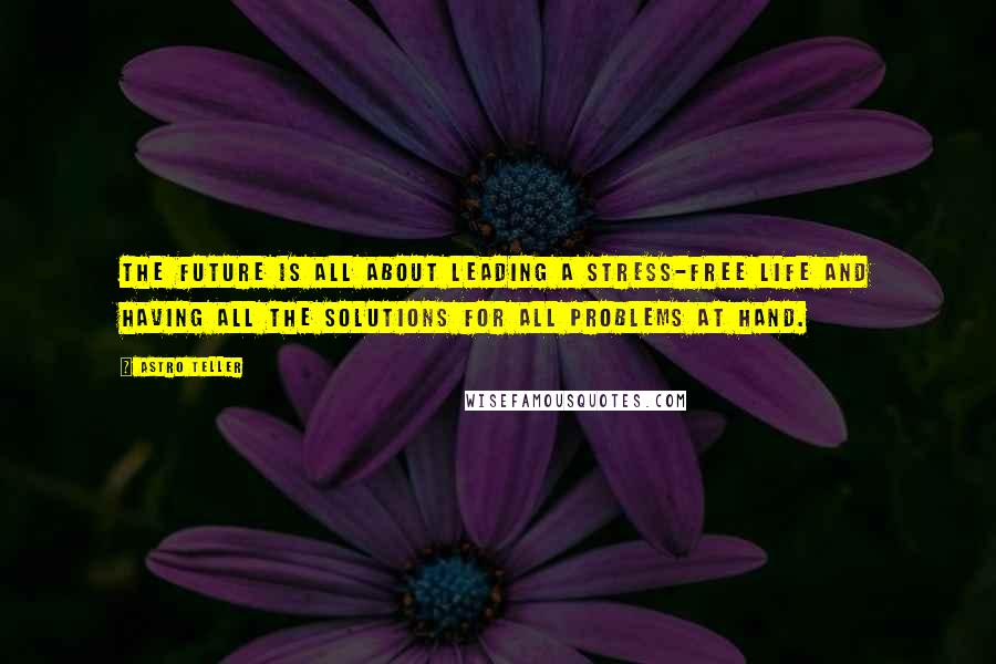 Astro Teller Quotes: The future is all about leading a stress-free life and having all the solutions for all problems at hand.