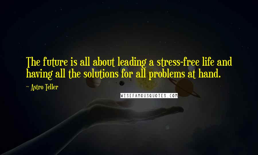 Astro Teller Quotes: The future is all about leading a stress-free life and having all the solutions for all problems at hand.