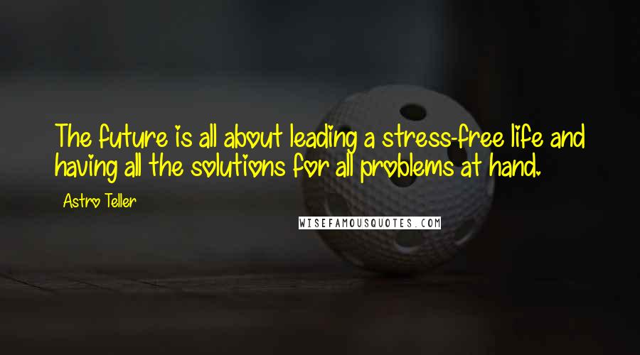 Astro Teller Quotes: The future is all about leading a stress-free life and having all the solutions for all problems at hand.