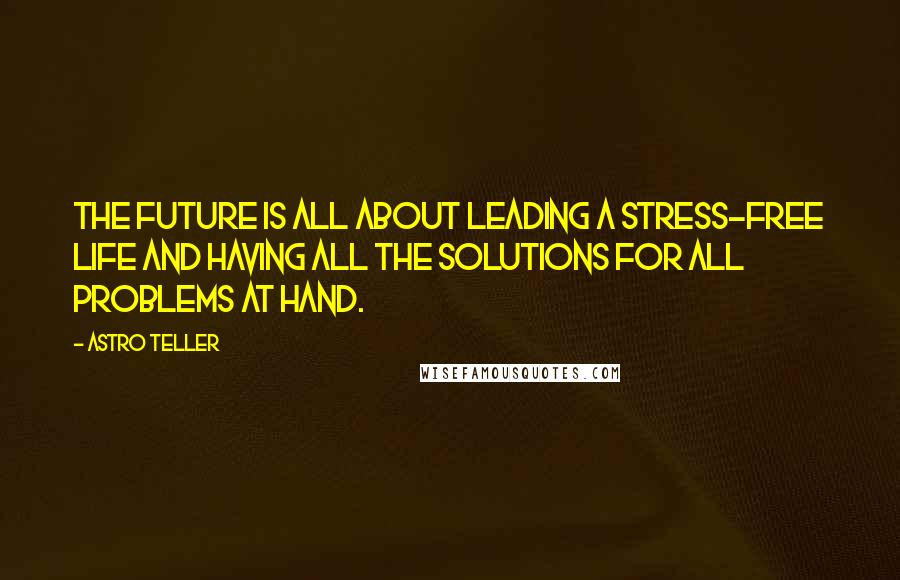 Astro Teller Quotes: The future is all about leading a stress-free life and having all the solutions for all problems at hand.