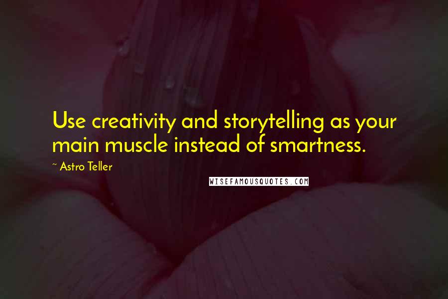 Astro Teller Quotes: Use creativity and storytelling as your main muscle instead of smartness.