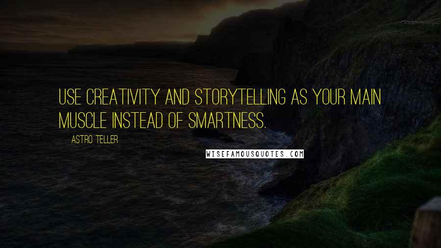 Astro Teller Quotes: Use creativity and storytelling as your main muscle instead of smartness.