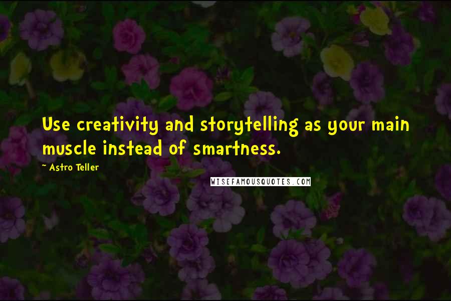 Astro Teller Quotes: Use creativity and storytelling as your main muscle instead of smartness.