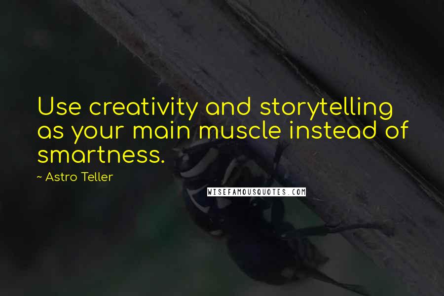 Astro Teller Quotes: Use creativity and storytelling as your main muscle instead of smartness.