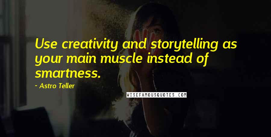 Astro Teller Quotes: Use creativity and storytelling as your main muscle instead of smartness.
