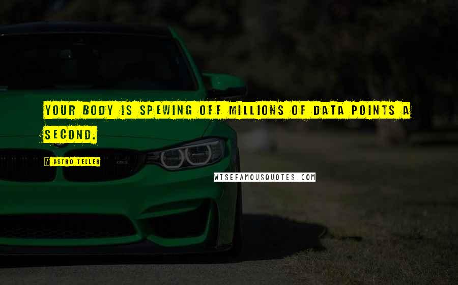 Astro Teller Quotes: Your body is spewing off millions of data points a second.