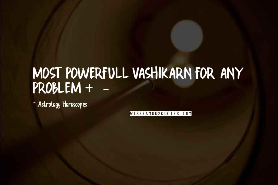 Astrology Horoscopes Quotes: MOST POWERFULL VASHIKARN FOR ANY PROBLEM +91-9988220712