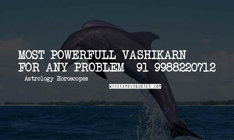 Astrology Horoscopes Quotes: MOST POWERFULL VASHIKARN FOR ANY PROBLEM +91-9988220712