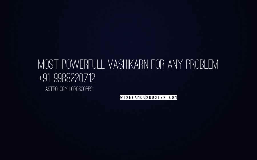 Astrology Horoscopes Quotes: MOST POWERFULL VASHIKARN FOR ANY PROBLEM +91-9988220712
