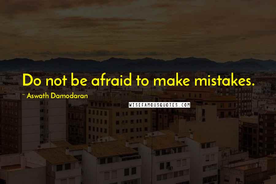 Aswath Damodaran Quotes: Do not be afraid to make mistakes.